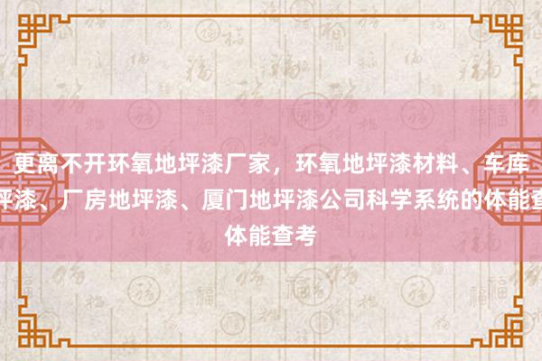 更离不开环氧地坪漆厂家,环氧地坪漆材料、车库地坪漆、厂房地坪漆、厦门地坪漆公司科学系统的体能查考