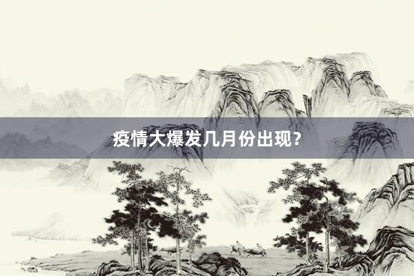 疫情大爆发几月份出现?