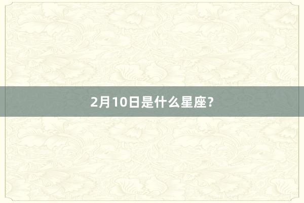 2月10日是什么星座？