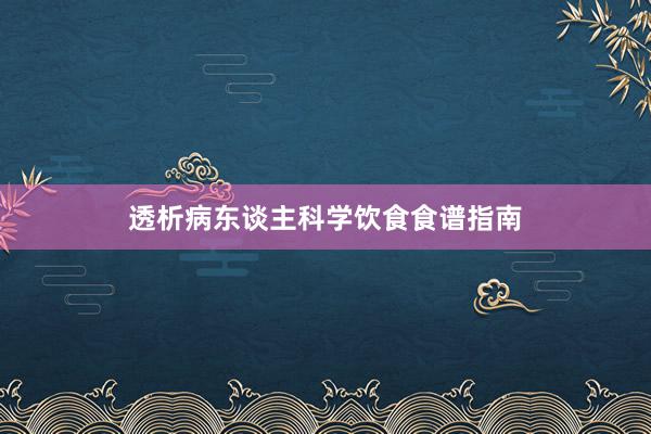 透析病东谈主科学饮食食谱指南