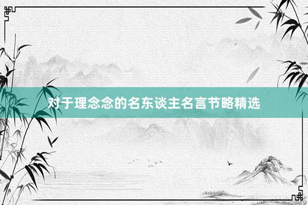 对于理念念的名东谈主名言节略精选